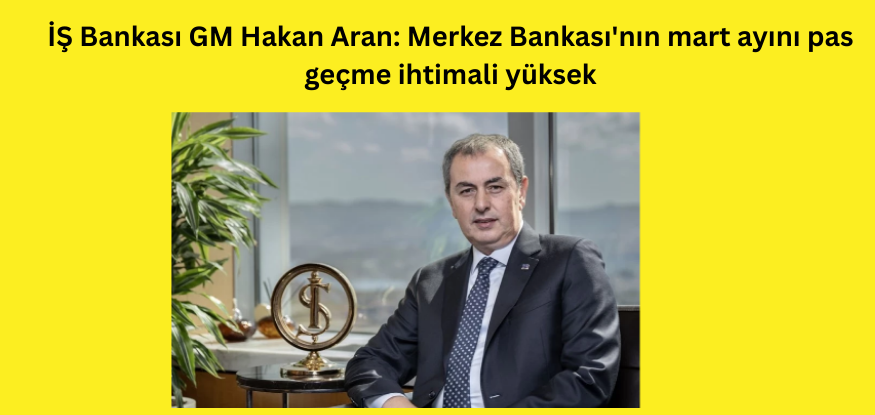 Aran: Merkez Bankası'nın mart ayını pas geçme ihtimali yüksek..CNCBE..