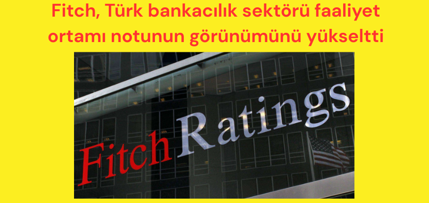 Fitch, Türk bankacılık sektörü faaliyet ortamı notunun görünümünü yükseltti..Kaynak:Foreks.com